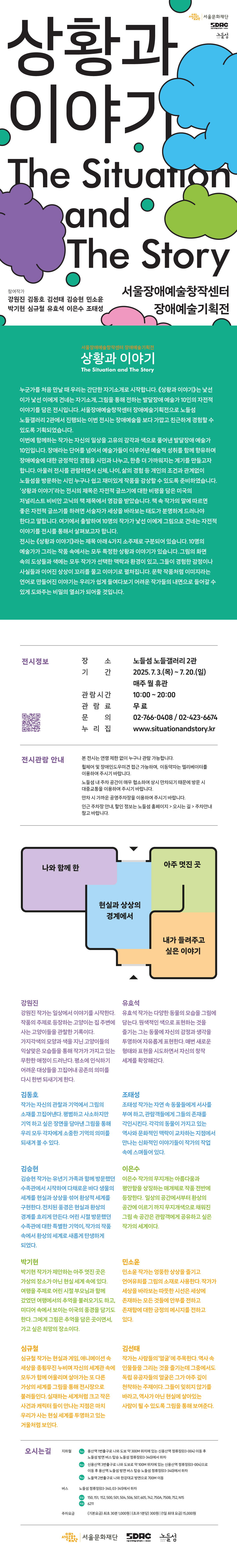 흰 배경에 파랑 초록 주황 보라 분홍색 구름 모양 그림과 초록 점들이 흩어져 있음. 가운데에 전시 제목 ‘상황과 이야기’와 영어 제목 ‘The Situation and The Story’가 큼직하게 적혀 있음. 하단에는 전시장소와 일정 정보가 적혀 있음. 노들섬 노들갤러리 2관 (서울장애예술창작센터 장애예술기획전) (2025년 7월 3일 ~ 7월 20일) 오른쪽 위에는 주최 기관 로고 (서울문화재단, 서울장애예술창작센터, 노들섬), 왼쪽 아래에는 QR코드가 있음.